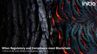 When Regulatory and Compliance meet Blockchain
« Focus on EU area: Where are we going right now? … »
 