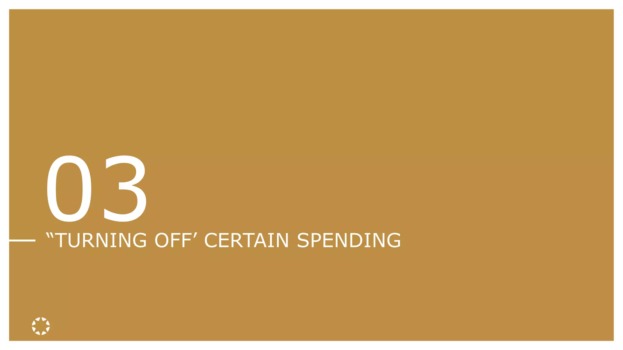 03“TURNING OFF’ CERTAIN SPENDING
 