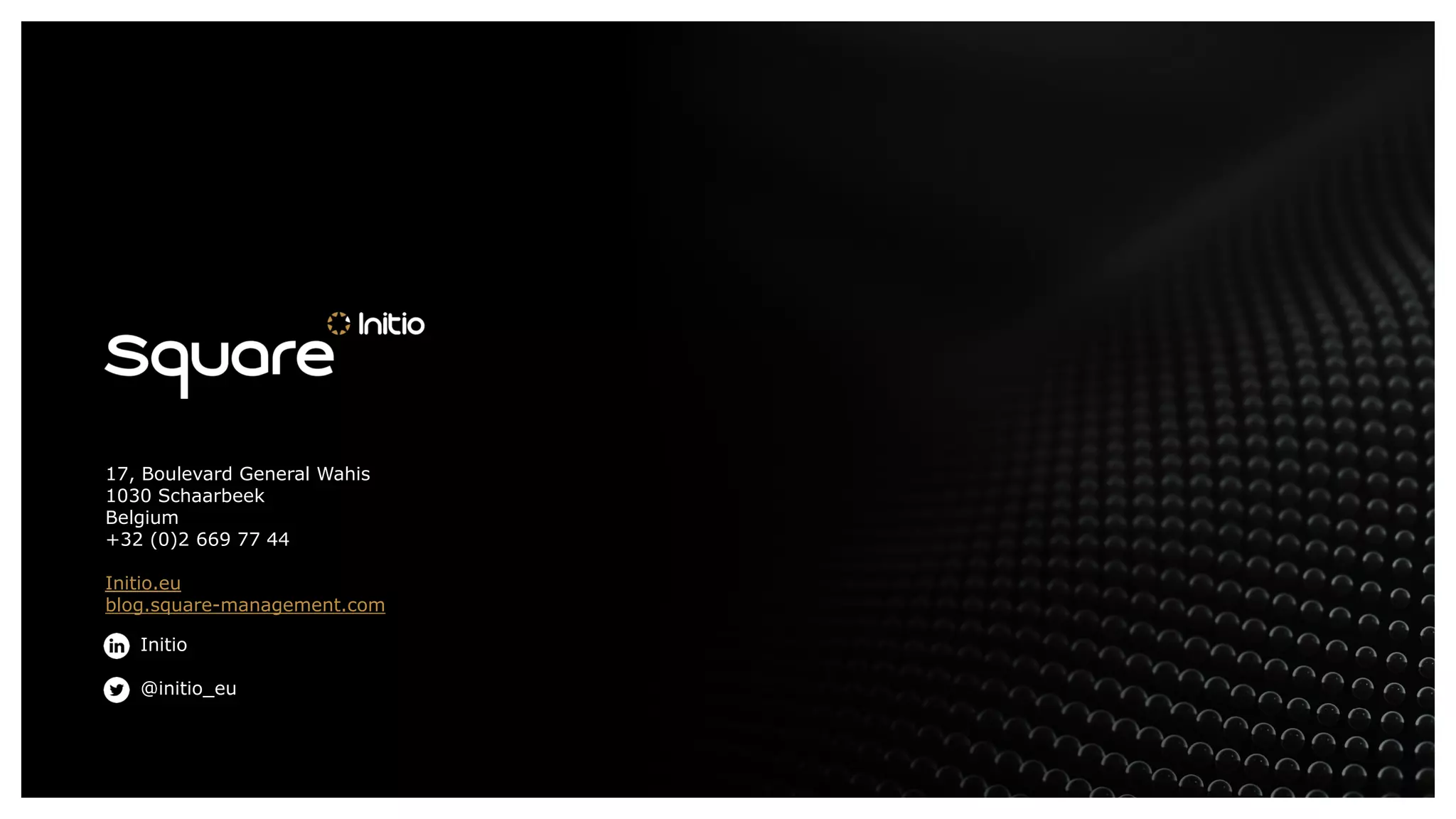 Initio
@initio_eu
17, Boulevard General Wahis
1030 Schaarbeek
Belgium
+32 (0)2 669 77 44
Initio.eu
blog.square-management.com
 