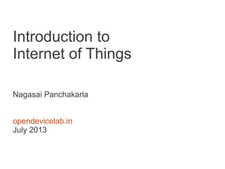 Introduction to
Internet of Things
Nagasai Panchakarla
opendevicelab.in
July 2013
 