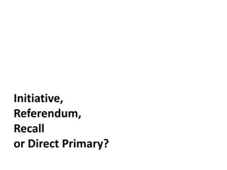 Initiative,
Referendum,
Recall
or Direct Primary?
 