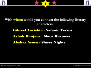 WithWith whomwhom would you connect the following literarywould you connect the following literary
characters?characters?
1
Gibreel Farishta : Satanic Verses
Ashok Banjara : Show Business
Akshay Arora : Starry Nights
 