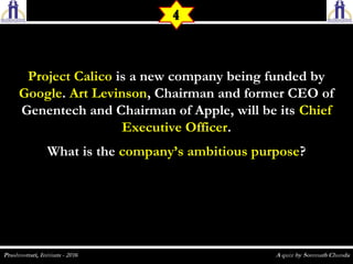 Project CalicoProject Calico is a new company being funded byis a new company being funded by
GoogleGoogle.. Art LevinsonArt Levinson, Chairman and former CEO of, Chairman and former CEO of
Genentech and Chairman of Apple, will be itsGenentech and Chairman of Apple, will be its ChiefChief
Executive OfficerExecutive Officer..
What is theWhat is the company’s ambitious purposecompany’s ambitious purpose??
4
 
