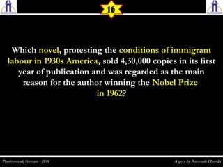 WhichWhich novelnovel, protesting the, protesting the conditions of immigrantconditions of immigrant
labour in 1930s Americalabour in 1930s America, sold 4,30,000 copies in its first, sold 4,30,000 copies in its first
year of publication and was regarded as the mainyear of publication and was regarded as the main
reason for the author winning thereason for the author winning the Nobel PrizeNobel Prize
in 1962in 1962??
16
 