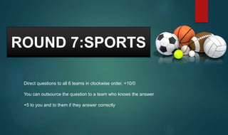 ROUND 7:SPORTS
Direct questions to all 6 teams in clockwise order. +10/0
You can outsource the question to a team who knows the answer
+5 to you and to them if they answer correctly
 