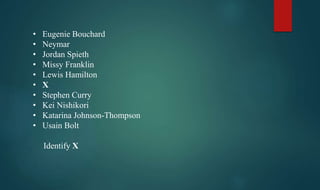 • Eugenie Bouchard
• Neymar
• Jordan Spieth
• Missy Franklin
• Lewis Hamilton
• X
• Stephen Curry
• Kei Nishikori
• Katarina Johnson-Thompson
• Usain Bolt
Identify X
 