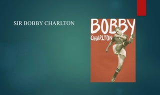 SIR BOBBY CHARLTON
 