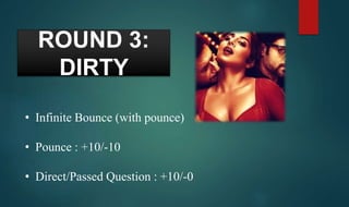 ROUND 3:
DIRTY
• Infinite Bounce (with pounce)
• Pounce : +10/-10
• Direct/Passed Question : +10/-0
 