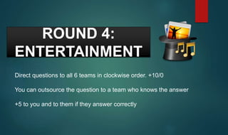 ROUND 4:
ENTERTAINMENT
Direct questions to all 6 teams in clockwise order. +10/0
You can outsource the question to a team who knows the answer
+5 to you and to them if they answer correctly
 