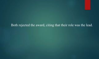 Both rejected the award, citing that their role was the lead.
 