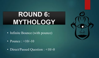 ROUND 6:
MYTHOLOGY
• Infinite Bounce (with pounce)
• Pounce : +10/-10
• Direct/Passed Question : +10/-0
 