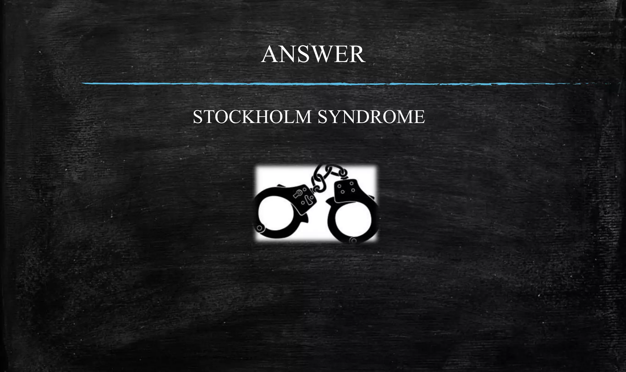 ANSWER
STOCKHOLM SYNDROME
 