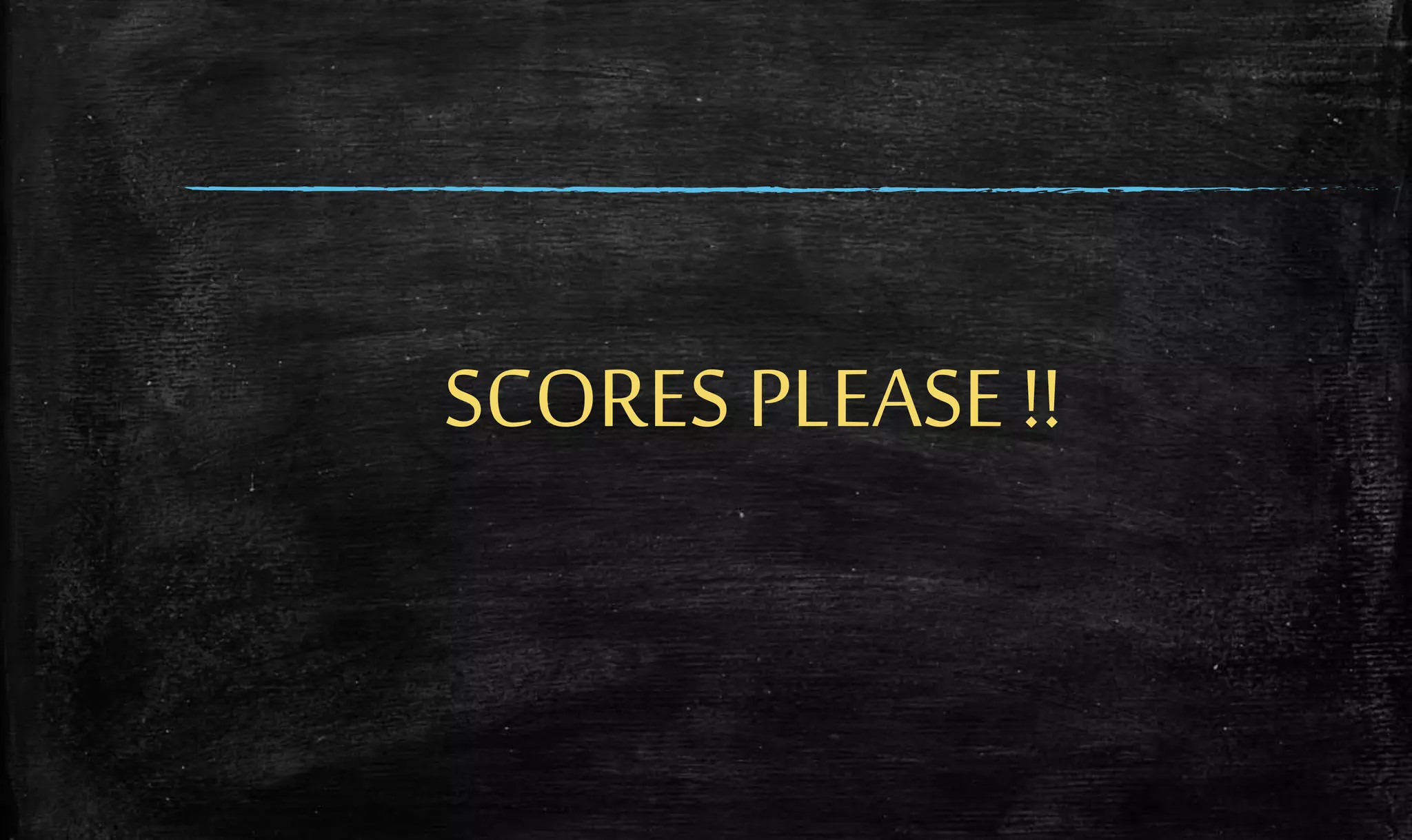 SCORES PLEASE !!
 