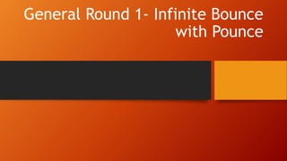 General Round 1- Infinite Bounce
with Pounce
 