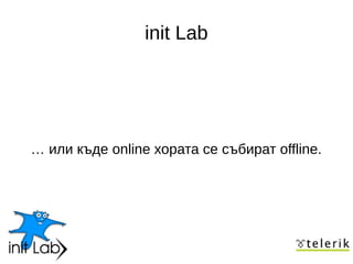 init Lab




… или къде online хората се събират offline.
 