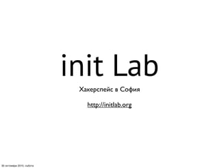 init Lab
Хакерспейс в София
http://initlab.org
30 октомври 2010, събота
 