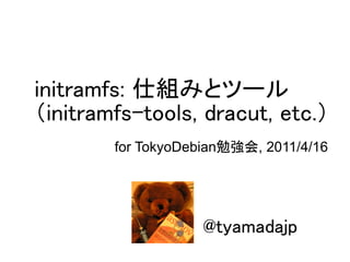 initramfs: 仕組みとツール
（initramfs-tools, dracut, etc.）
        for TokyoDebian勉強会, 2011/4/16




                    @tyamadajp
 