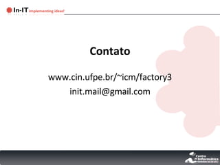 Contato www.cin.ufpe.br/~icm/factory3 [email_address] 