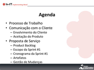 Agenda Processo de Trabalho Comunicação com o Cliente Envolvimento do Cliente Aceitação do Produto Proposta de Serviço Product Backlog Escopo da Sprint #1 Cronograma da Sprint #1 Artefatos Gestão de Mudanças 