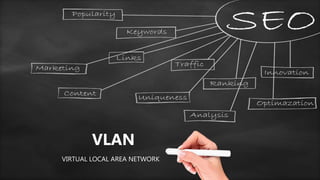 VLAN
VIRTUAL LOCAL AREA NETWORK
 