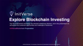 InitVerse Blockchain - the necessary infrastructure for decentralized cloud server platform Web3.0
Explore Blockchain Investing
Explore Blockchain Investing
InitVerseBlockchain Preparation
The rise of blockchain technology has attracted widespread attention, and in this presentation we
will explore the investment opportunities and challenges of blockchain.
 