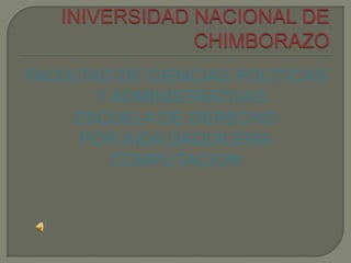 INIVERSIDAD NACIONAL DE CHIMBORAZO FACULTAD DE CIENCIAS POLITICAS Y ADMINISTRATIVAS  ESCUELA DE DERECHO POR:AIDA DAQUILEMA COMPUTACION 