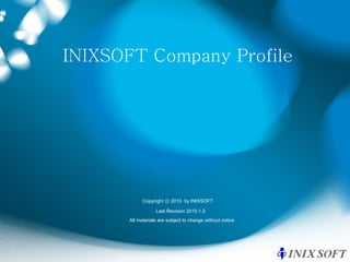 INIXSOFT Company Profile Last Revision 2010.1.2 Copyright ⓒ 2010  by INIXSOFT All materials are subject to change without notice 