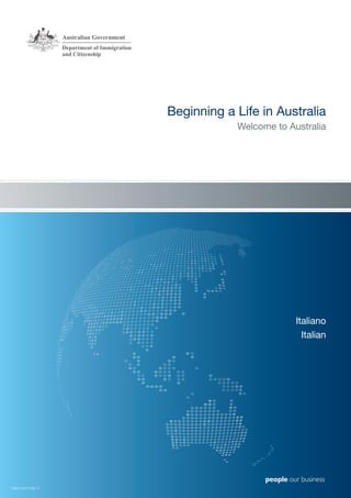 Beginning a Life in Australia
                              Welcome to Australia




                                           Italiano
                                             Italian




DIAC12/01138.17
 