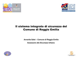 Il sistema integrato di sicurezza del Comune di Reggio Emilia Annarita Salsi – Comune di Reggio Emilia Assessore alla Sicurezza Urbana  