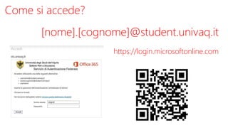 Come si accede?
[nome].[cognome]@student.univaq.it
https://login.microsoftonline.com
 