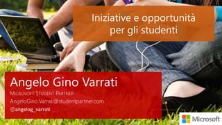 Iniziative e opportunità
per gli studenti
Angelo Gino Varrati
MICROSOFT STUDENT PARTNER
AngeloGino.Varrati@studentpartner.com
@angelog_varrati
 