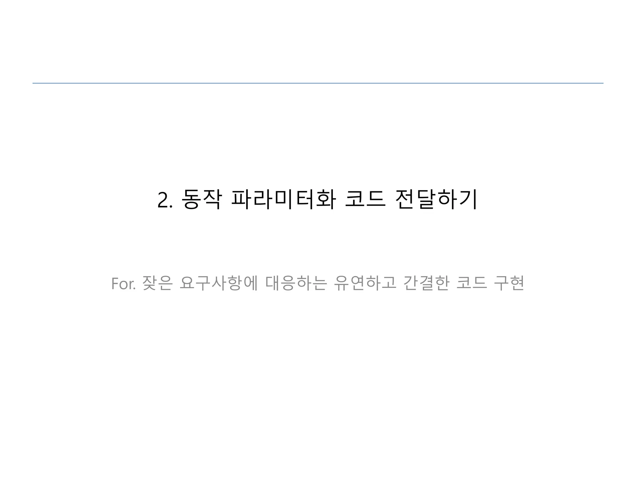 2. 동작 파라미터화 코드 전달하기
For. 잦은 요구사항에 대응하는 유연하고 간결한 코드 구현
 