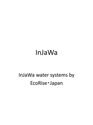 InJaWa
InJaWa water systems by
EcoRise・Japan
 