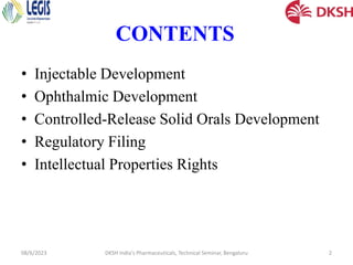 CONTENTS
• Injectable Development
• Ophthalmic Development
• Controlled-Release Solid Orals Development
• Regulatory Filing
• Intellectual Properties Rights
08/6/2023 DKSH India's Pharmaceuticals, Technical Seminar, Bengaluru 2
 