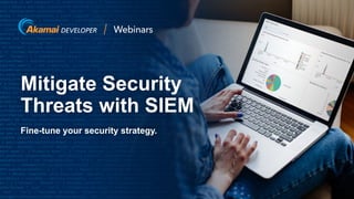 © 2020 Akamai1
Fine-tune your security strategy.
Mitigate Security
Threats with SIEM
 