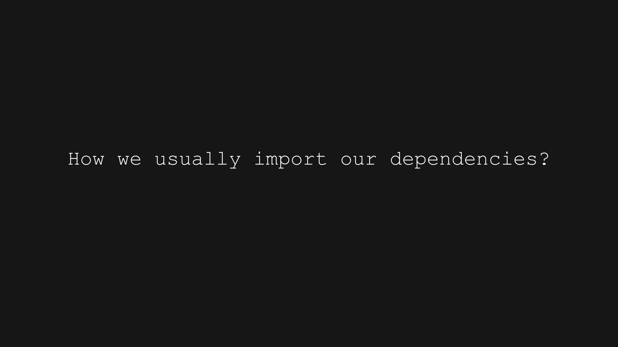 How we usually import our dependencies?
 