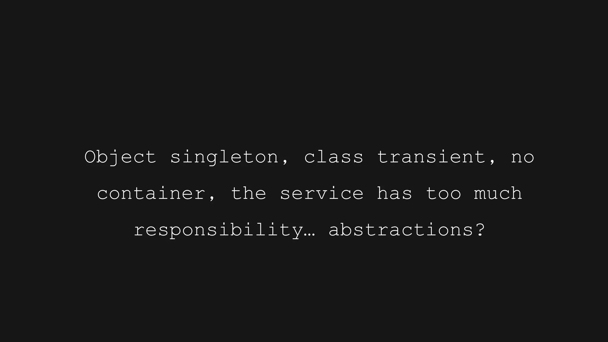 Object singleton, class transient, no
container, the service has too much
responsibility… abstractions?
 