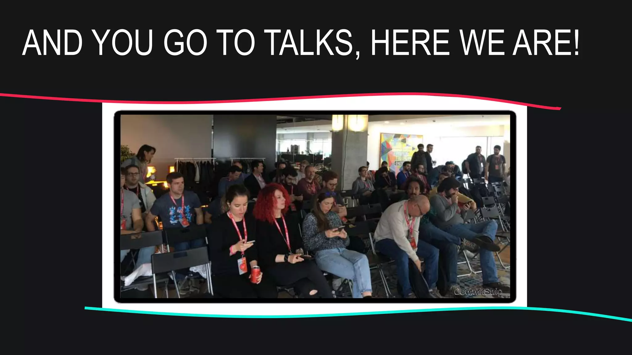 AND YOU GO TO TALKS, HERE WE ARE!
 