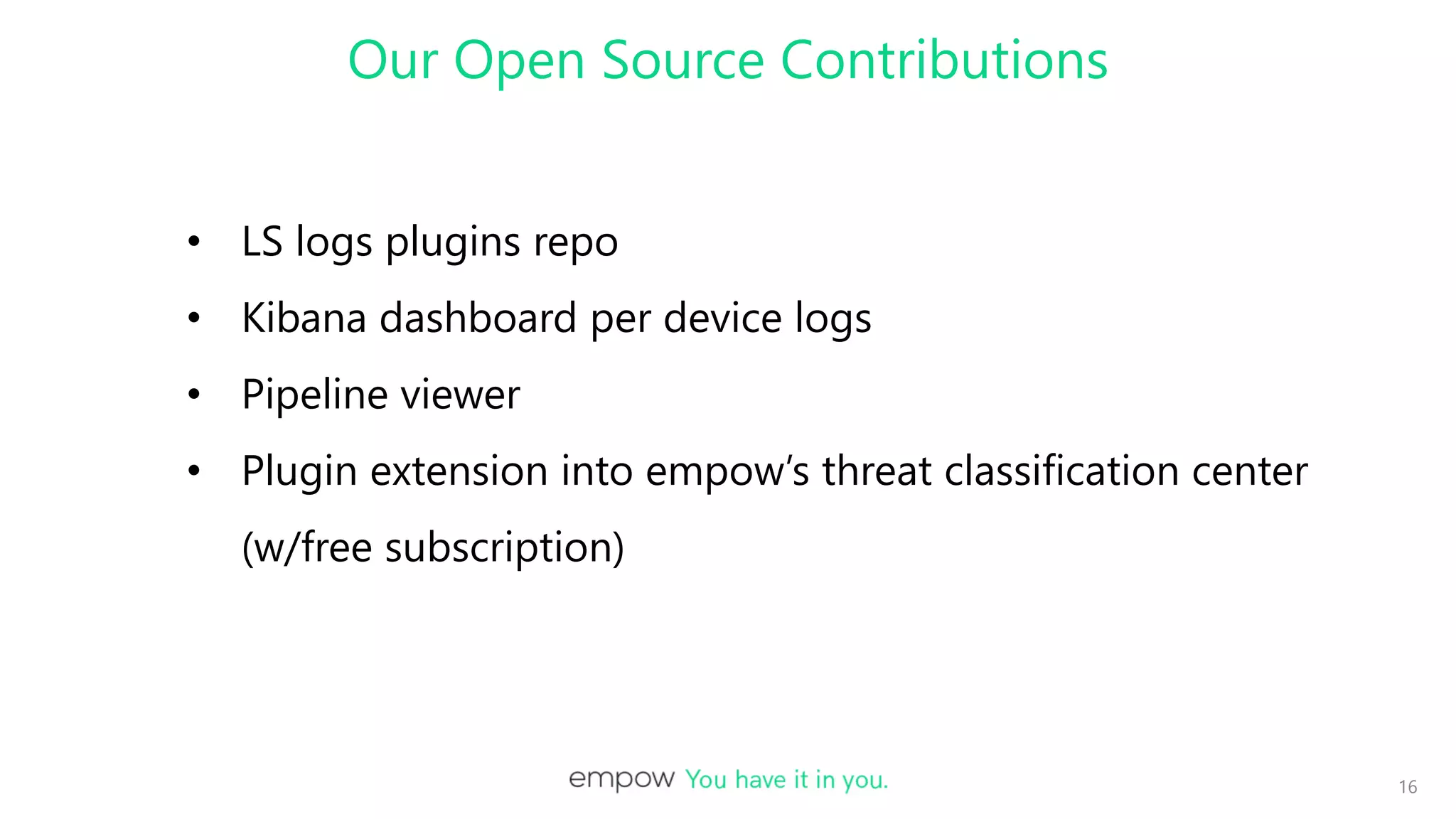 Our Open Source Contributions
16
• LS logs plugins repo
• Kibana dashboard per device logs
• Pipeline viewer
• Plugin extension into empow’s threat classification center
(w/free subscription)
 