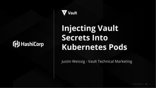 © 2018 HashiCorp
Justin Weissig - Vault Technical Marketing
1
Injecting Vault
Secrets Into
Kubernetes Pods
 