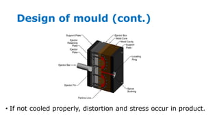 Design of mould (cont.)
• If not cooled properly, distortion and stress occur in product.
 
