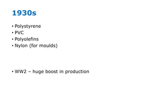 1930s
• Polystyrene
• PVC
• Polyolefins
• Nylon (for moulds)
• WW2 – huge boost in production
 
