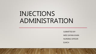 INJECTIONS
ADMINISTRATION
SUBMITTED BY-
MISS SAYMA KHAN
NURSING OFFICER
ELMCH
 
