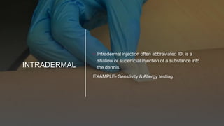 INTRADERMAL
• Intradermal injection often abbreviated ID, is a
shallow or superficial injection of a substance into
the dermis.
EXAMPLE- Senstivity & Allergy testing.
 