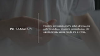 INTRODUCTION-
• Injections administration is the act of administering
a sterile solutions, emulsions especially drug, into
a person's body using a needle and a syringe.
 