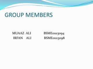 GROUP MEMBERS

  MUAAZ ALI   BSME01113094
  IRFAN ALI   BSME01113098
 