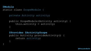 @PreusslerBerlin
@Module
static class ScopeModule {
private Activity activity;
public ScopeModule(Activity activity) {
this.activity = activity;
}
@Provides @ActivityScope
public Activity provideActivity() {
return activity;
}
}
 