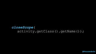 @PreusslerBerlin
closeScope(
activity.getClass().getName());
 