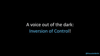 @PreusslerBerlin
A voice out of the dark:
Inversion of Control!
 