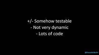 @PreusslerBerlin
+/- Somehow testable
- Not very dynamic
- Lots of code
 